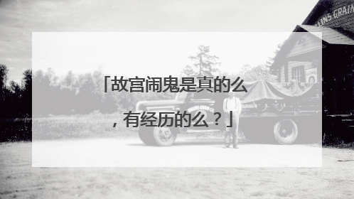 故宫闹鬼是真的么,有经历的么?