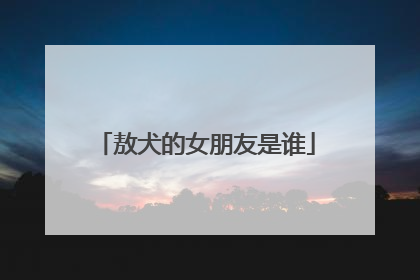 敖犬的女朋友是谁