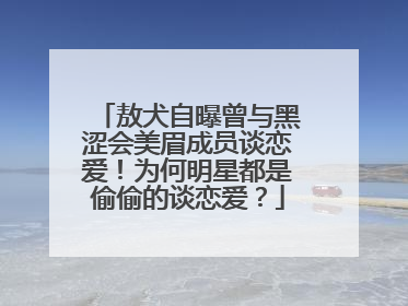 敖犬自曝曾与黑涩会美眉成员谈恋爱！为何明星都是偷偷的谈恋爱？