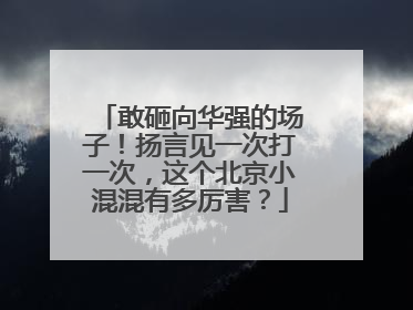 敢砸向华强的场子！扬言见一次打一次，这个北京小混混有多厉害？