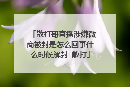散打哥直播涉嫌微商被封是怎么回事什么时候解封 散打