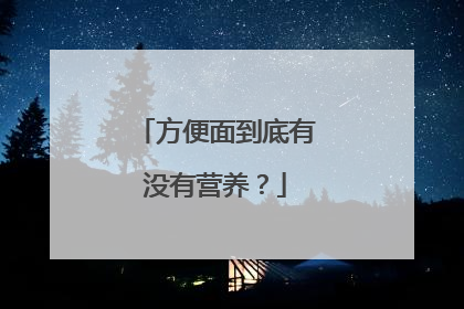 方便面到底有没有营养?