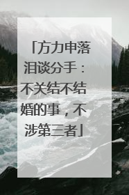 方力申落泪谈分手：不关结不结婚的事，不涉第三者