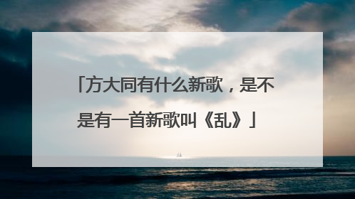 方大同有什么新歌，是不是有一首新歌叫《乱》