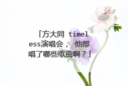 方大同 timeless演唱会， 他都唱了哪些歌曲啊？
