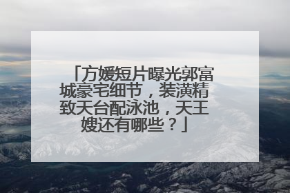 方媛短片曝光郭富城豪宅细节,装潢精致天台配泳池,天王嫂还有哪些?