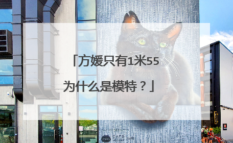 方媛只有1米55为什么是模特？