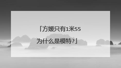 方媛只有1米55为什么是模特?