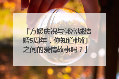 方媛庆祝与郭富城结婚5周年，你知道他们之间的爱情故事吗？