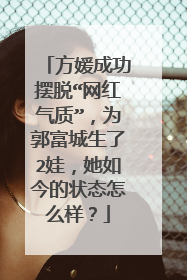 方媛成功摆脱“网红气质”,为郭富城生了2娃,她如今的状态怎么样?