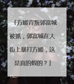 方媛背叛郭富城被抓，郭富城在大街上暴打方媛，这是真的假的？