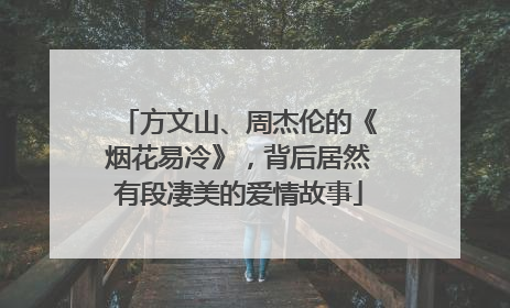 方文山、周杰伦的《烟花易冷》,背后居然有段凄美的爱情故事