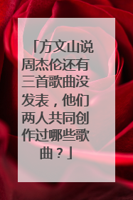 方文山说周杰伦还有三首歌曲没发表,他们两人共同创作过哪些歌曲?