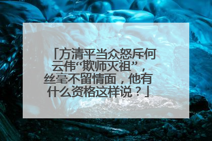 方清平当众怒斥何云伟“欺师灭祖”，丝毫不留情面，他有什么资格这样说？