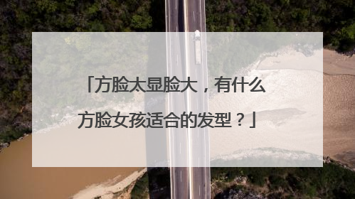 方脸太显脸大，有什么方脸女孩适合的发型？