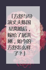 方舒与导演丈夫陈国星离婚后，嫁给了屠洪刚，如今的方舒怎么样了？