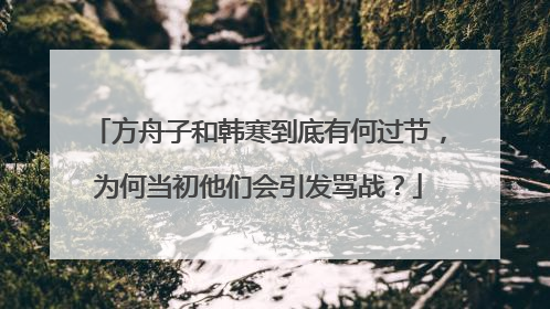 方舟子和韩寒到底有何过节,为何当初他们会引发骂战?