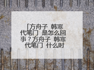 方舟子 韩寒 代笔门 是怎么回事?方舟子 韩寒 代笔门 什么时候的事啊
