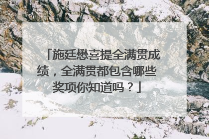 施廷懋喜提全满贯成绩，全满贯都包含哪些奖项你知道吗？