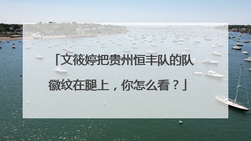 文筱婷把贵州恒丰队的队徽纹在腿上,你怎么看?
