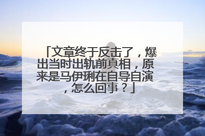 文章终于反击了,爆出当时出轨前真相,原来是马伊琍在自导自演,怎么回事?