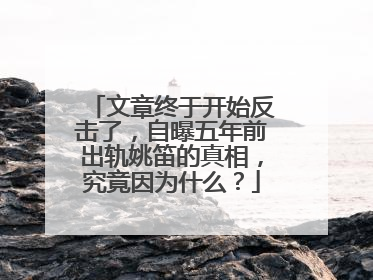 文章终于开始反击了,自曝五年前出轨姚笛的真相,究竟因为什么?