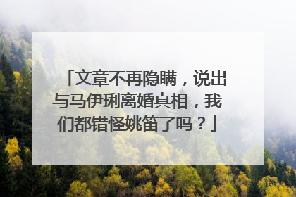 文章不再隐瞒，说出与马伊琍离婚真相，我们都错怪姚笛了吗？