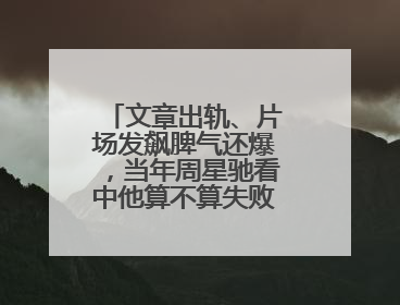 文章出轨、片场发飙脾气还爆,当年周星驰看中他算不算失败的投资?
