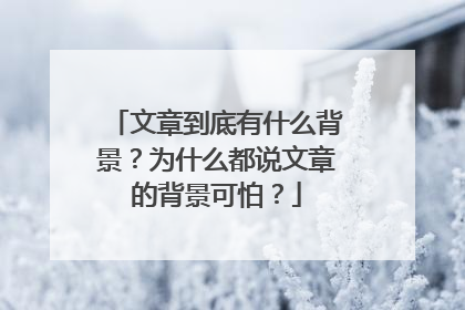 文章到底有什么背景？为什么都说文章的背景可怕？