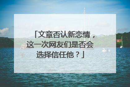 文章否认新恋情，这一次网友们是否会选择信任他？