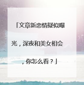 文章新恋情疑似曝光，深夜和美女相会，你怎么看？