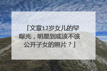 文章12岁女儿的罕曝光,明星到底该不该公开子女的照片?