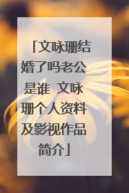 文咏珊结婚了吗老公是谁 文咏珊个人资料及影视作品简介