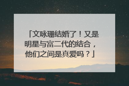 文咏珊结婚了！又是明星与富二代的结合，他们之间是真爱吗？