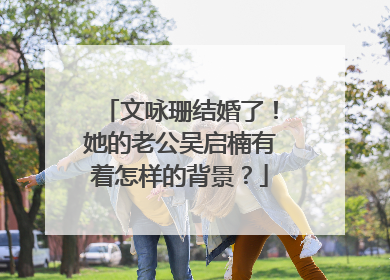 文咏珊结婚了！她的老公吴启楠有着怎样的背景？