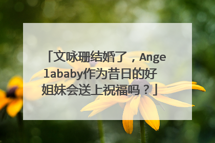 文咏珊结婚了，Angelababy作为昔日的好姐妹会送上祝福吗？