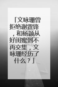 文咏珊曾拒绝谢霆锋,和杨颖从好闺蜜到不再交集,文咏珊经历了什么?