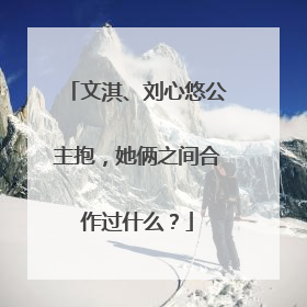 文淇、刘心悠公主抱,她俩之间合作过什么?