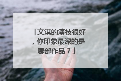 文淇的演技很好，你印象最深的是哪部作品？