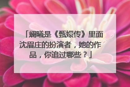 斓曦是《甄嬛传》里面沈眉庄的扮演者,她的作品,你追过哪些?
