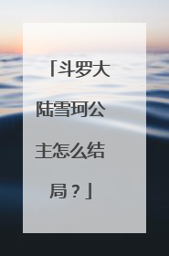斗罗大陆雪珂公主怎么结局？