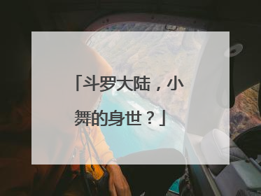 斗罗大陆,小舞的身世?