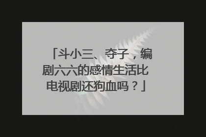 斗小三、夺子，编剧六六的感情生活比电视剧还狗血吗？
