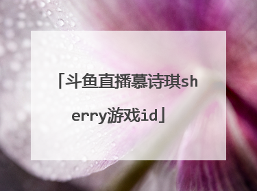 斗鱼直播慕诗琪sherry游戏id