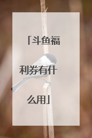 斗鱼福利券有什么用