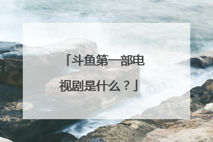 斗鱼第一部电视剧是什么?