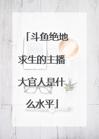 斗鱼绝地求生的主播大官人是什么水平