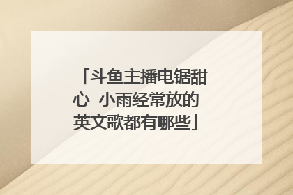 斗鱼主播电锯甜心 小雨经常放的英文歌都有哪些