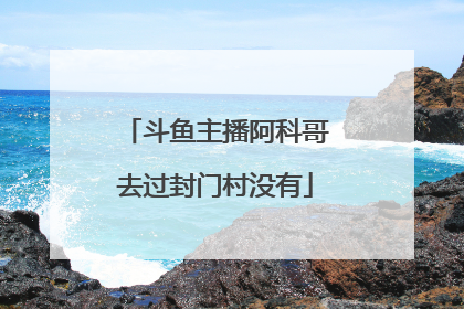 斗鱼主播阿科哥去过封门村没有