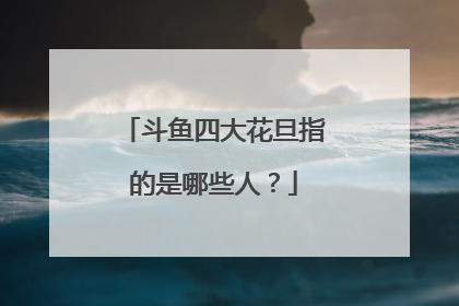 斗鱼四大花旦指的是哪些人?